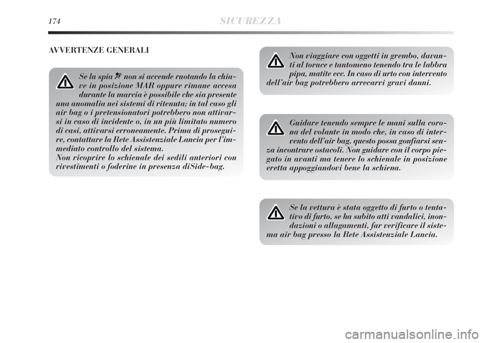 Lancia Delta 2013  Libretto Uso Manutenzione (in Italian) 174SICUREZZA
Non viaggiare con oggetti in grembo, davan-
ti al torace e tantomeno tenendo tra le labbra
pipa, matite ecc. In caso di urto con intervento
dell’air bag potrebbero arrecarvi gravi danni