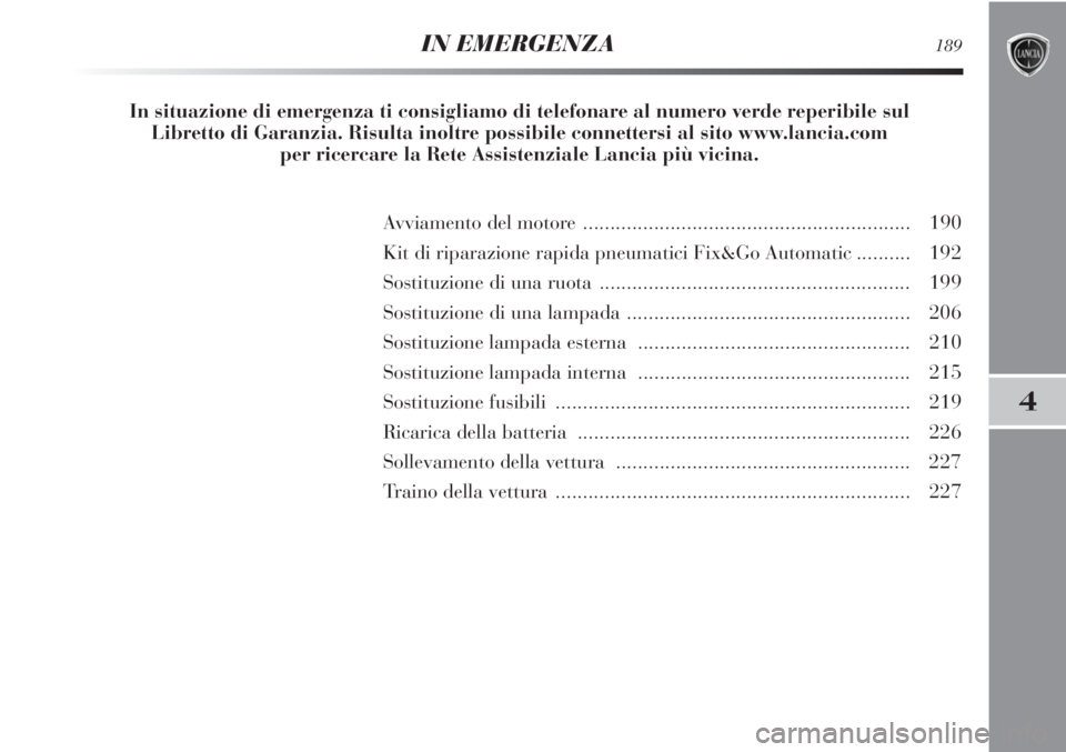 Lancia Delta 2012 Libretto Uso Manutenzione (in Italian) 4
IN EMERGENZA189
Avviamento del motore ............................................................ 190
Kit di riparazione rapida pneumatici Fix&Go Automatic.......... 192
Sostituzione di una ruota Lancia Delta 2012 Libretto Uso Manutenzione (in Italian) 4
IN EMERGENZA189
Avviamento del motore ............................................................ 190
Kit di riparazione rapida pneumatici Fix&Go Automatic.......... 192
Sostituzione di una ruota
