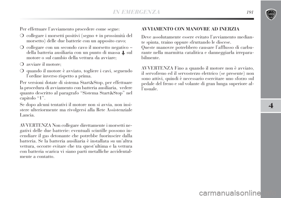 Lancia Delta 2012 Libretto Uso Manutenzione (in Italian) IN EMERGENZA191
4
Per effettuare l’avviamento procedere come segue:
❍collegare i morsetti positivi (segno + in prossimità del
morsetto) delle due batterie con un apposito cavo;
❍collegare con u Lancia Delta 2012 Libretto Uso Manutenzione (in Italian) IN EMERGENZA191
4
Per effettuare l’avviamento procedere come segue:
❍collegare i morsetti positivi (segno + in prossimità del
morsetto) delle due batterie con un apposito cavo;
❍collegare con u