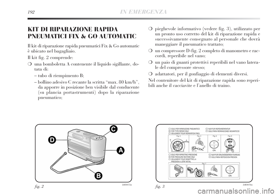 Lancia Delta 2012 Libretto Uso Manutenzione (in Italian) 192IN EMERGENZA
❍pieghevole informativo (vedere fig. 3), utilizzato per
un pronto uso corretto del kit di riparazione rapida e
successivamente consegnato al personale che dovrà
maneggiare il pneuma Lancia Delta 2012 Libretto Uso Manutenzione (in Italian) 192IN EMERGENZA
❍pieghevole informativo (vedere fig. 3), utilizzato per
un pronto uso corretto del kit di riparazione rapida e
successivamente consegnato al personale che dovrà
maneggiare il pneuma