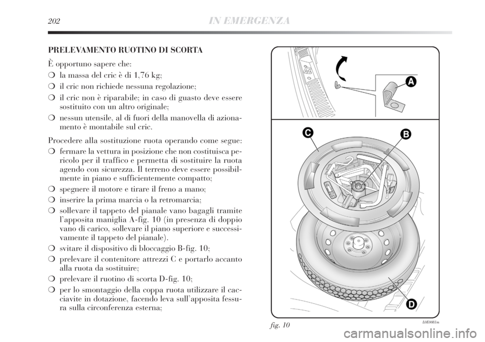 Lancia Delta 2013 Libretto Uso Manutenzione (in Italian) 202IN EMERGENZA
PRELEVAMENTO RUOTINO DI SCORTA
È opportuno sapere che:
❍la massa del cric è di 1,76 kg;
❍il cric non richiede nessuna regolazione;
❍il cric non è riparabile; in caso di guasto Lancia Delta 2013 Libretto Uso Manutenzione (in Italian) 202IN EMERGENZA
PRELEVAMENTO RUOTINO DI SCORTA
È opportuno sapere che:
❍la massa del cric è di 1,76 kg;
❍il cric non richiede nessuna regolazione;
❍il cric non è riparabile; in caso di guasto