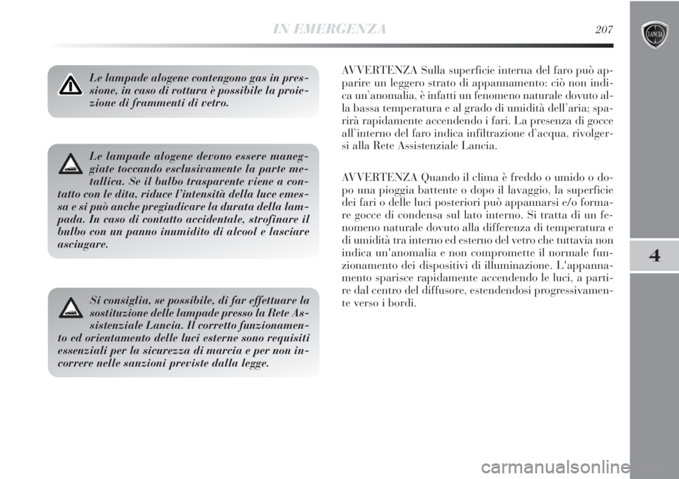 Lancia Delta 2012  Libretto Uso Manutenzione (in Italian) IN EMERGENZA207
4
Le lampade alogene contengono gas in pres-
sione, in caso di rottura è possibile la proie-
zione di frammenti di vetro.AVVERTENZA Sulla superficie interna del faro può ap-
parire u