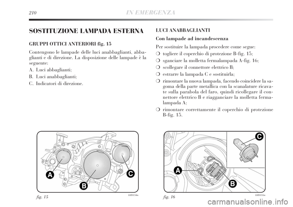 Lancia Delta 2012  Libretto Uso Manutenzione (in Italian) 210IN EMERGENZA
SOSTITUZIONE LAMPADA ESTERNA
GRUPPI OTTICI ANTERIORI fig. 15
Contengono le lampade delle luci anabbaglianti, abba-
glianti e di direzione. La disposizione delle lampade è la
seguente: