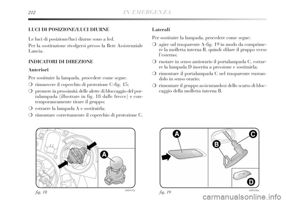 Lancia Delta 2012  Libretto Uso Manutenzione (in Italian) 212IN EMERGENZA
LUCI DI POSIZIONE/LUCI DIURNE
Le luci di posizione/luci diurne sono a led.
Per la sostituzione rivolgersi presso la Rete Assistenziale
Lancia.
INDICATORI DI DIREZIONE
Anteriori
Per sos