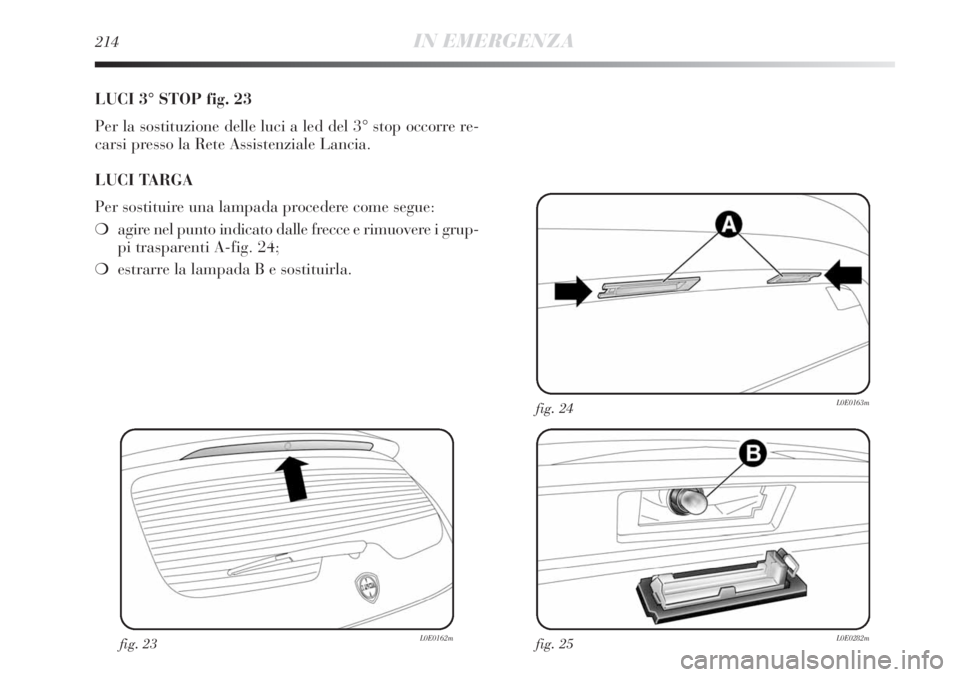Lancia Delta 2012  Libretto Uso Manutenzione (in Italian) 214IN EMERGENZA
LUCI 3° STOP fig. 23
Per la sostituzione delle luci a led del 3° stop occorre re-
carsi presso la Rete Assistenziale Lancia.
LUCI TARGA
Per sostituire una lampada procedere come segu
