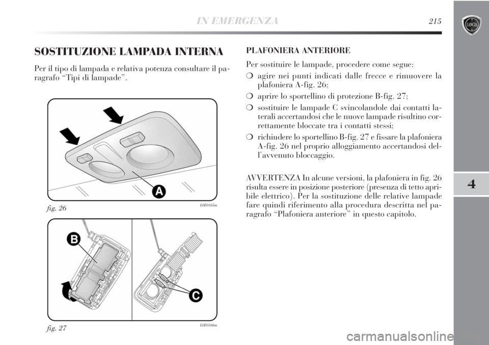 Lancia Delta 2012  Libretto Uso Manutenzione (in Italian) IN EMERGENZA215
4
fig. 27L0E0166m
fig. 26L0E0165m
SOSTITUZIONE LAMPADA INTERNA
Per il tipo di lampada e relativa potenza consultare il pa-
ragrafo “Tipi di lampade”.PLAFONIERA ANTERIORE
Per sostit