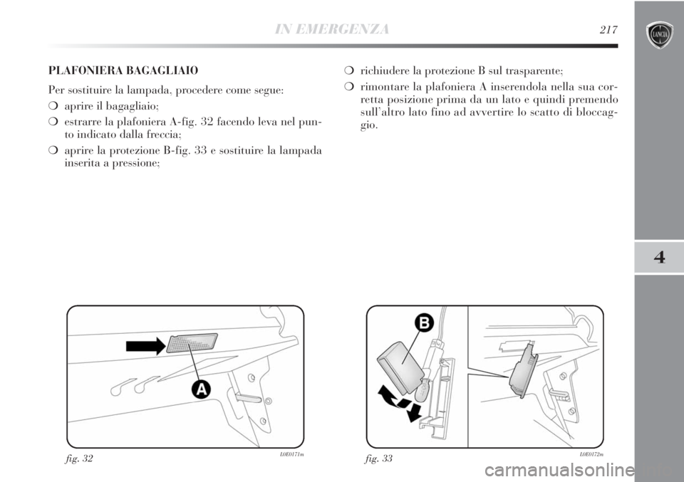Lancia Delta 2012  Libretto Uso Manutenzione (in Italian) IN EMERGENZA217
4
fig. 32L0E0171mfig. 33L0E0172m
PLAFONIERA BAGAGLIAIO
Per sostituire la lampada, procedere come segue:
❍aprire il bagagliaio;
❍estrarre la plafoniera A-fig. 32 facendo leva nel pu