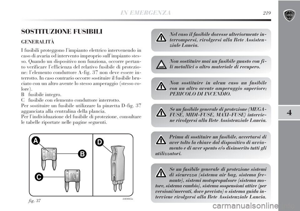 Lancia Delta 2013 Libretto Uso Manutenzione (in Italian) IN EMERGENZA219
4
SOSTITUZIONE FUSIBILI
GENERALITÀ
I fusibili proteggono l’impianto elettrico intervenendo in
caso di avaria od intervento improprio sull’impianto stes-
so. Quando un dispositivo Lancia Delta 2013 Libretto Uso Manutenzione (in Italian) IN EMERGENZA219
4
SOSTITUZIONE FUSIBILI
GENERALITÀ
I fusibili proteggono l’impianto elettrico intervenendo in
caso di avaria od intervento improprio sull’impianto stes-
so. Quando un dispositivo