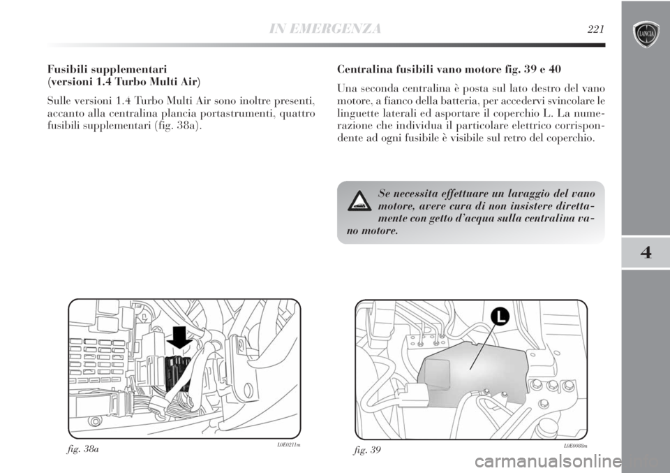 Lancia Delta 2012  Libretto Uso Manutenzione (in Italian) IN EMERGENZA221
4
Centralina fusibili vano motore fig. 39 e 40
Una seconda centralina è posta sul lato destro del vano
motore, a fianco della batteria, per accedervi svincolare le
linguette laterali 