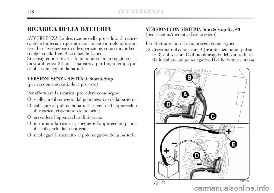 Lancia Delta 2013 Libretto Uso Manutenzione (in Italian) 226IN EMERGENZA
RICARICA DELLA BATTERIA
AVVERTENZA La descrizione della procedura di ricari-
ca della batteria è riportata unicamente a titolo informa-
tivo. Per l’esecuzione di tale operazione, si Lancia Delta 2013 Libretto Uso Manutenzione (in Italian) 226IN EMERGENZA
RICARICA DELLA BATTERIA
AVVERTENZA La descrizione della procedura di ricari-
ca della batteria è riportata unicamente a titolo informa-
tivo. Per l’esecuzione di tale operazione, si