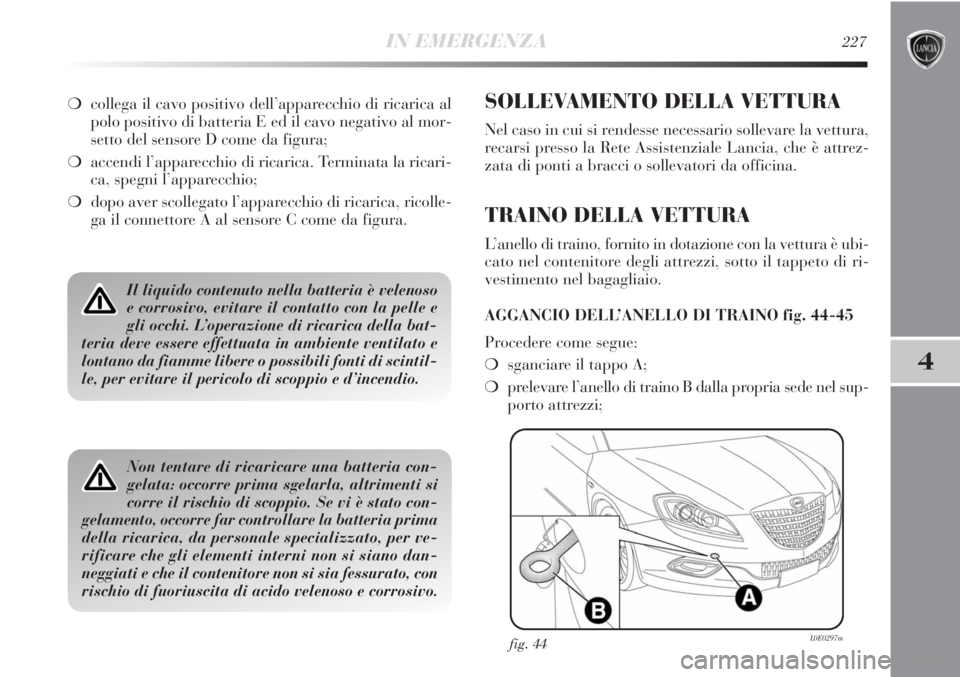 Lancia Delta 2013 Libretto Uso Manutenzione (in Italian) IN EMERGENZA227
4
Il liquido contenuto nella batteria è velenoso
e corrosivo, evitare il contatto con la pelle e
gli occhi. L’operazione di ricarica della bat-
teria deve essere effettuata in ambie Lancia Delta 2013 Libretto Uso Manutenzione (in Italian) IN EMERGENZA227
4
Il liquido contenuto nella batteria è velenoso
e corrosivo, evitare il contatto con la pelle e
gli occhi. L’operazione di ricarica della bat-
teria deve essere effettuata in ambie