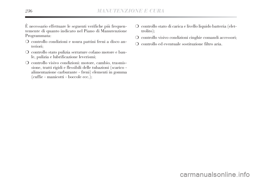 Lancia Delta 2012  Libretto Uso Manutenzione (in Italian) 236MANUTENZIONE E CURA
È necessario effettuare le seguenti verifiche più frequen-
temente di quanto indicato nel Piano di Manutenzione
Programmata:
❍controllo condizioni e usura pattini freni a di
