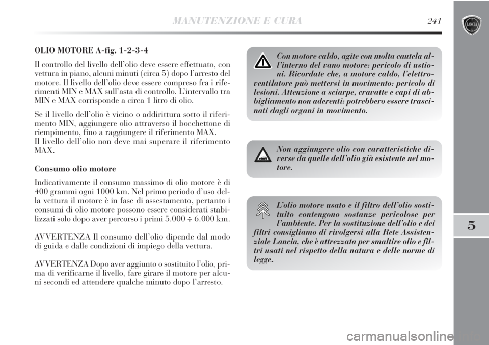 Lancia Delta 2012  Libretto Uso Manutenzione (in Italian) MANUTENZIONE E CURA241
5
OLIO MOTORE A-fig. 1-2-3-4
Il controllo del livello dell’olio deve essere effettuato, con
vettura in piano, alcuni minuti (circa 5) dopo l’arresto del
motore. Il livello d