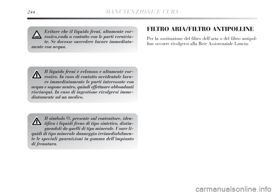 Lancia Delta 2012  Libretto Uso Manutenzione (in Italian) 244MANUTENZIONE E CURA
Evitare che il liquido freni, altamente cor-
rosivo,vada a contatto con le parti vernicia-
te. Se dovesse succedere lavare immediata-
mente con acqua.
Il liquido freni è veleno