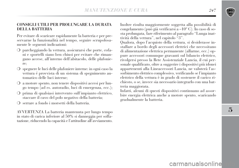 Lancia Delta 2013  Libretto Uso Manutenzione (in Italian) MANUTENZIONE E CURA247
5
CONSIGLI UTILI PER PROLUNGARE LA DURATA
DELLA BATTERIA
Per evitare di scaricare rapidamente la batteria e per pre-
servarne la funzionalità nel tempo, seguire scrupolosa-
men