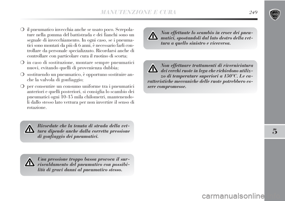 Lancia Delta 2013  Libretto Uso Manutenzione (in Italian) MANUTENZIONE E CURA249
5
❍il pneumatico invecchia anche se usato poco. Screpola-
ture nella gomma del battistrada e dei fianchi sono un
segnale di invecchiamento. In ogni caso, se i pneuma-
tici son