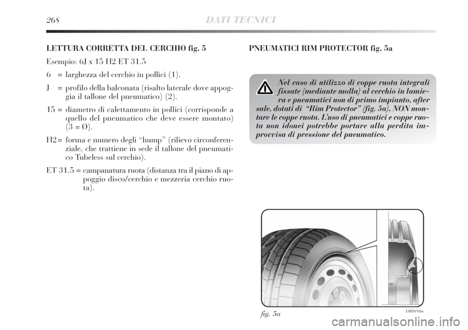 Lancia Delta 2012  Libretto Uso Manutenzione (in Italian) 268DATI TECNICI
LETTURA CORRETTA DEL CERCHIO fig. 5
Esempio: 6J x 15 H2 ET 31.5 
6  = larghezza del cerchio in pollici (1).
J = profilo della balconata (risalto laterale dove appog-
gia il tallone del