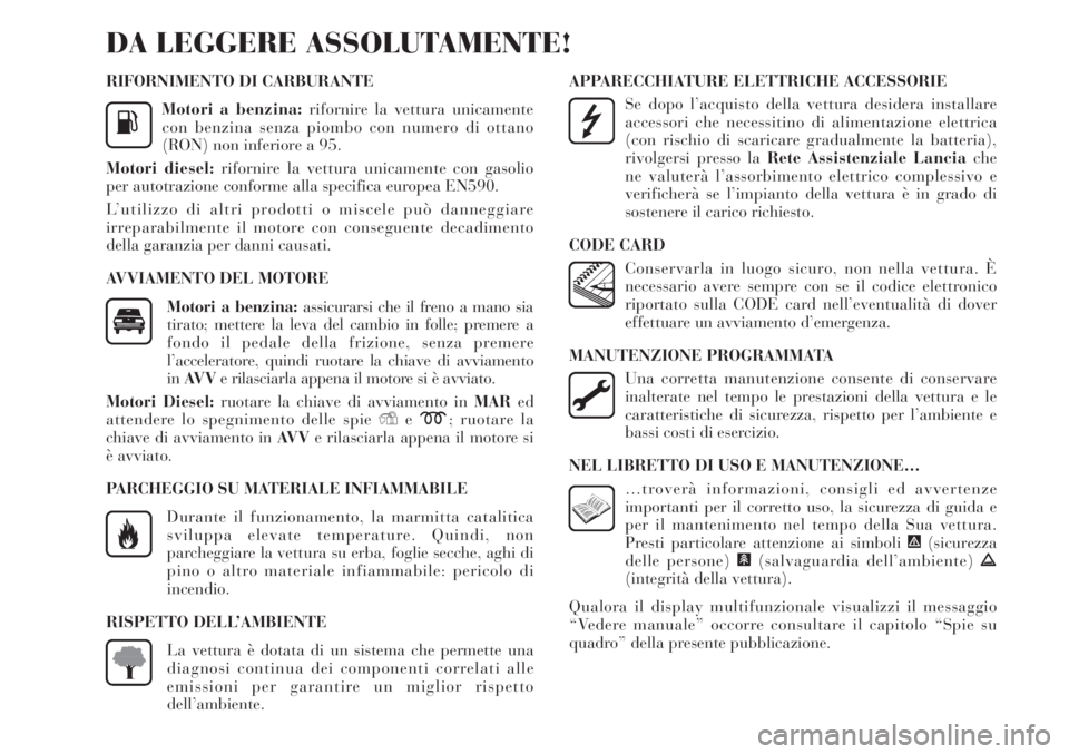 Lancia Delta 2012 Libretto Uso Manutenzione (in Italian) RIFORNIMENTO DI CARBURANTE
Motori a benzina:rifornire la vettura unicamente
con benzina senza piombo con numero di ottano
(RON) non inferiore a 95.
Motori diesel:rifornire la vettura unicamente con ga Lancia Delta 2012 Libretto Uso Manutenzione (in Italian) RIFORNIMENTO DI CARBURANTE
Motori a benzina:rifornire la vettura unicamente
con benzina senza piombo con numero di ottano
(RON) non inferiore a 95.
Motori diesel:rifornire la vettura unicamente con ga