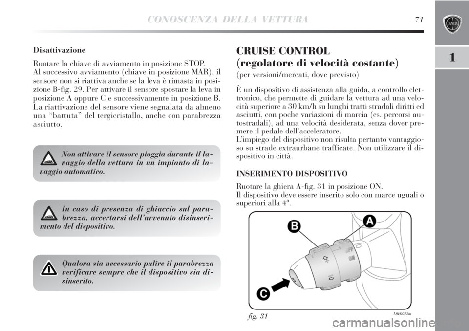 Lancia Delta 2012  Libretto Uso Manutenzione (in Italian) CONOSCENZA DELLA VETTURA71
1
Disattivazione
Ruotare la chiave di avviamento in posizione STOP.
Al successivo avviamento (chiave in posizione MAR), il
sensore non si riattiva anche se la leva è rimast