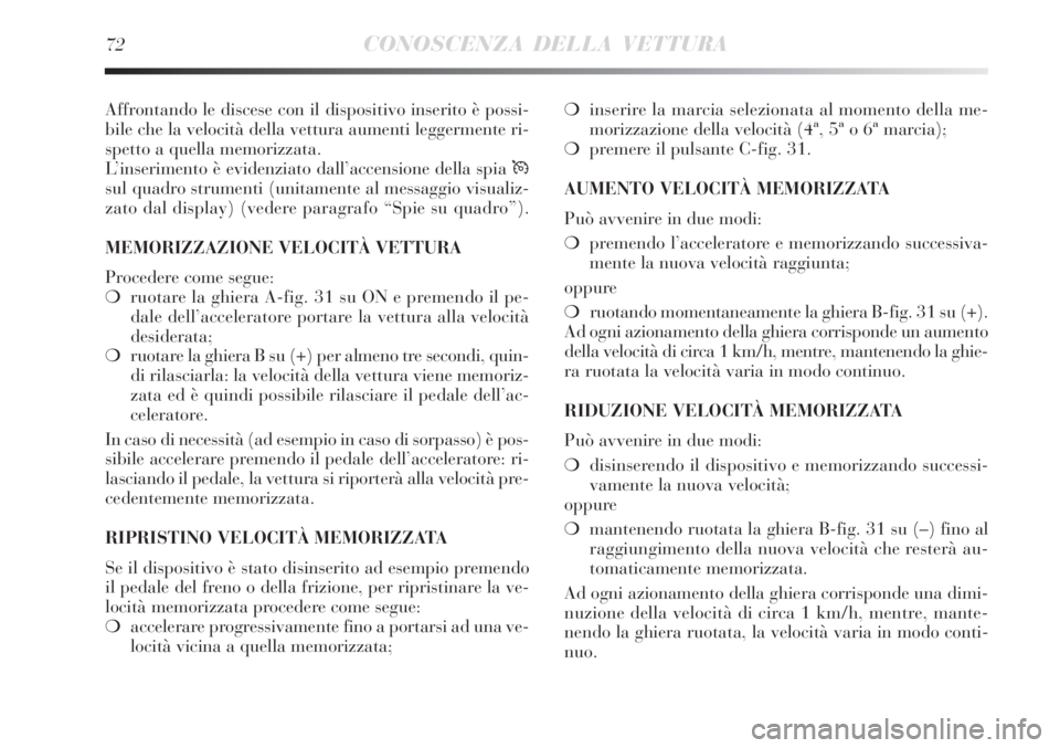 Lancia Delta 2012  Libretto Uso Manutenzione (in Italian) 72CONOSCENZA DELLA VETTURA
Affrontando le discese con il dispositivo inserito è possi-
bile che la velocità della vettura aumenti leggermente ri-
spetto a quella memorizzata.
L’inserimento è evid