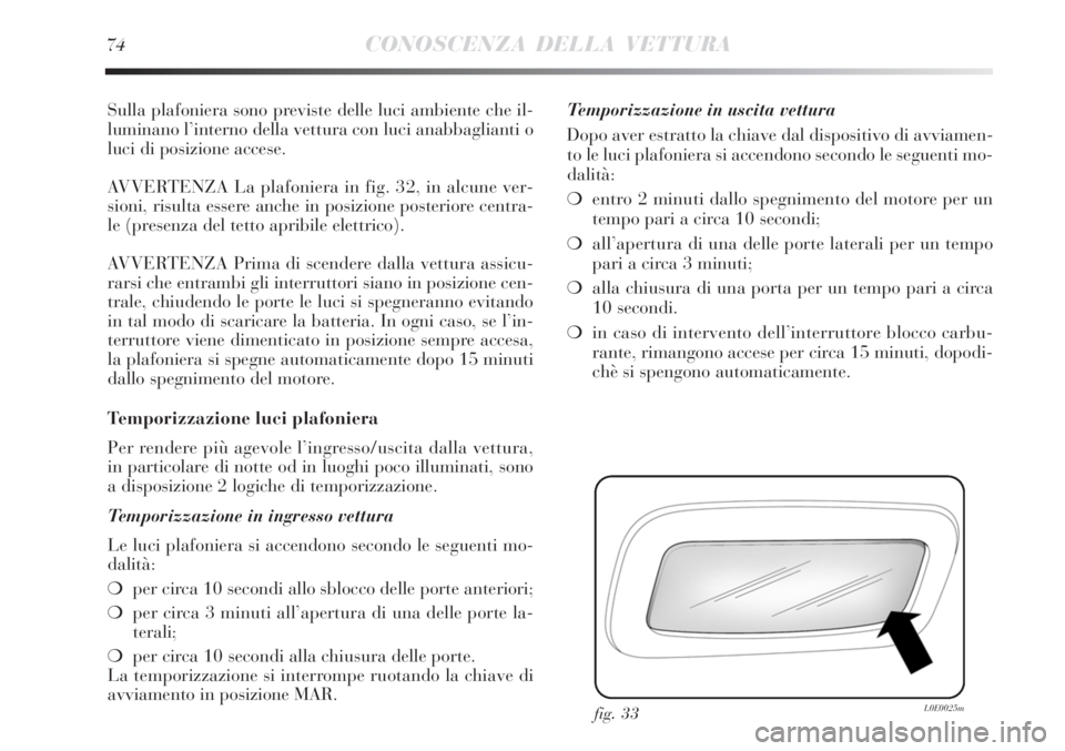 Lancia Delta 2012  Libretto Uso Manutenzione (in Italian) 74CONOSCENZA DELLA VETTURA
Sulla plafoniera sono previste delle luci ambiente che il-
luminano l’interno della vettura con luci anabbaglianti o
luci di posizione accese.
AVVERTENZA La plafoniera in 