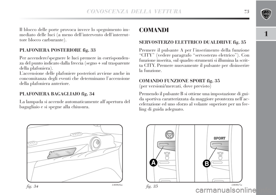 Lancia Delta 2012  Libretto Uso Manutenzione (in Italian) CONOSCENZA DELLA VETTURA75
1
Il blocco delle porte provoca invece lo spegnimento im-
mediato delle luci (a meno dell’intervento dell’interrut-
tore blocco carburante). 
PLAFONIERA POSTERIORE fig. 