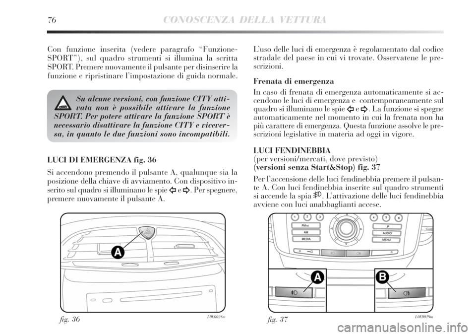 Lancia Delta 2012  Libretto Uso Manutenzione (in Italian) 76CONOSCENZA DELLA VETTURA
Con funzione inserita (vedere paragrafo “Funzione-
SPORT”), sul quadro strumenti si illumina la scritta
SPORT. Premere nuovamente il pulsante per disinserire la
funzione
