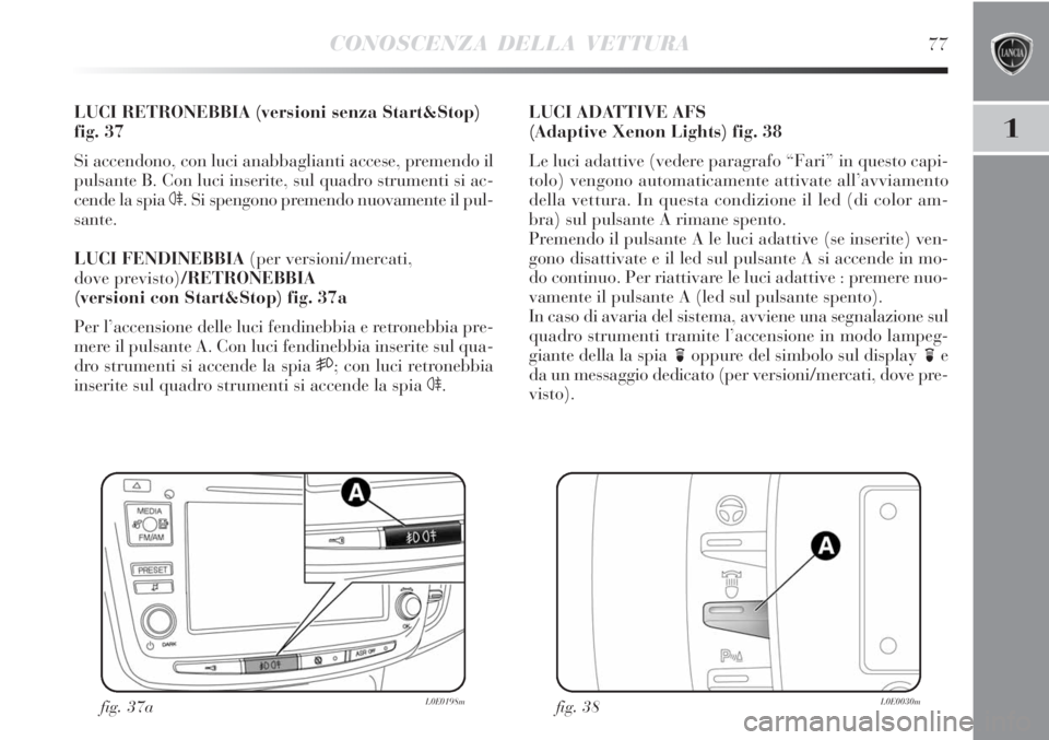 Lancia Delta 2012  Libretto Uso Manutenzione (in Italian) CONOSCENZA DELLA VETTURA77
1
LUCI RETRONEBBIA (versioni senza Start&Stop)
fig. 37
Si accendono, con luci anabbaglianti accese, premendo il
pulsante B. Con luci inserite, sul quadro strumenti si ac-
ce