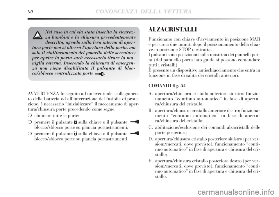 Lancia Delta 2012  Libretto Uso Manutenzione (in Italian) 90CONOSCENZA DELLA VETTURA
AVVERTENZA In seguito ad un’eventuale scollegamen-
to della batteria od all’interruzione del fusibile di prote-
zione, è necessario “inizializzare” il meccanismo di