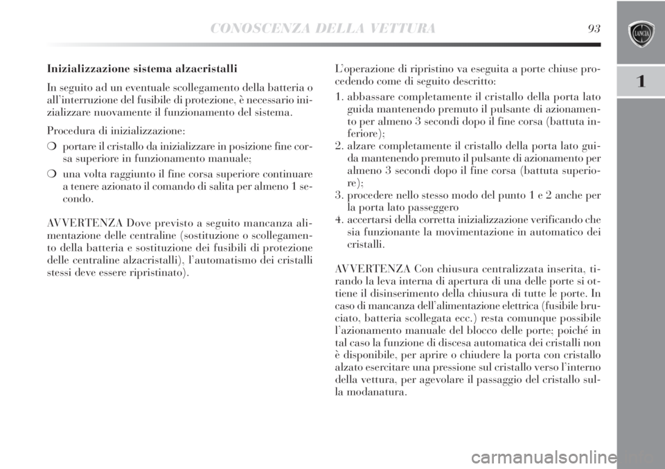 Lancia Delta 2012  Libretto Uso Manutenzione (in Italian) CONOSCENZA DELLA VETTURA93
1
Inizializzazione sistema alzacristalli
In seguito ad un eventuale scollegamento della batteria o
all’interruzione del fusibile di protezione, è necessario ini-
zializza