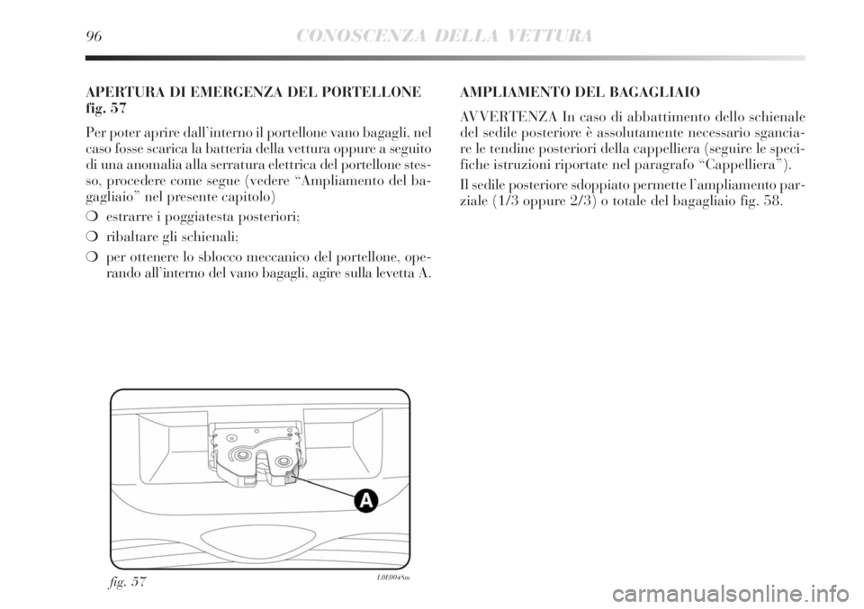 Lancia Delta 2012  Libretto Uso Manutenzione (in Italian) 96CONOSCENZA DELLA VETTURA
fig. 57L0E0048m
APERTURA DI EMERGENZA DEL PORTELLONE
fig. 57
Per poter aprire dall’interno il portellone vano bagagli, nel
caso fosse scarica la batteria della vettura opp