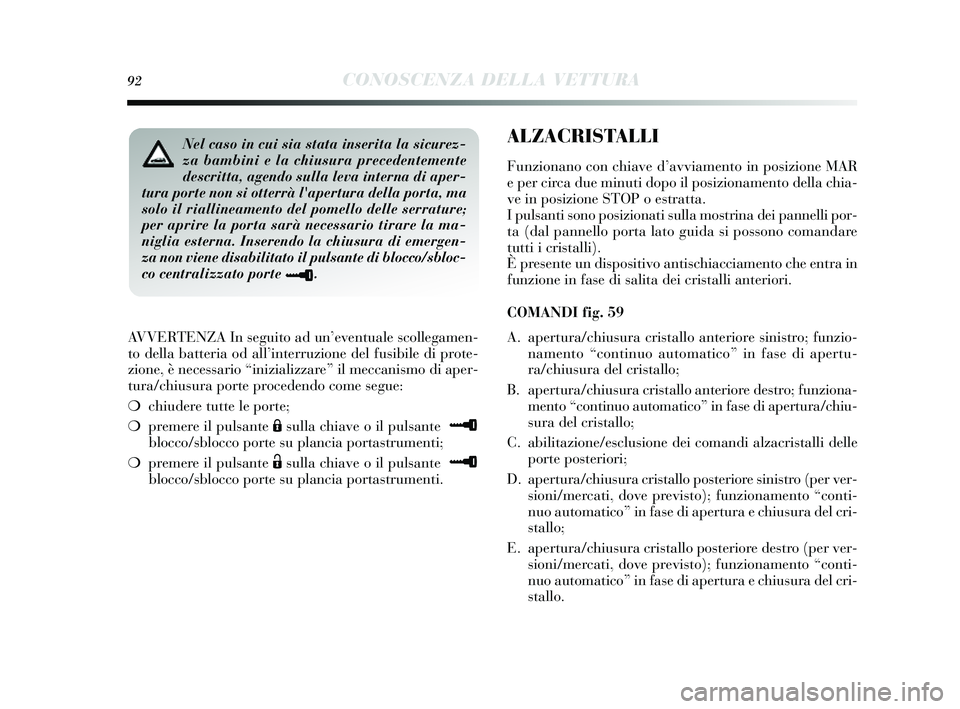 Lancia Delta 2014  Libretto Uso Manutenzione (in Italian) 92CONOSCENZA DELLA VETTURA
AVVERTENZA In seguito ad un’eventuale  scollegamen-
to della batteria od all ’interruzione del fus ibile di prote-
zione, è necessario “inizializzare” il meccani sm