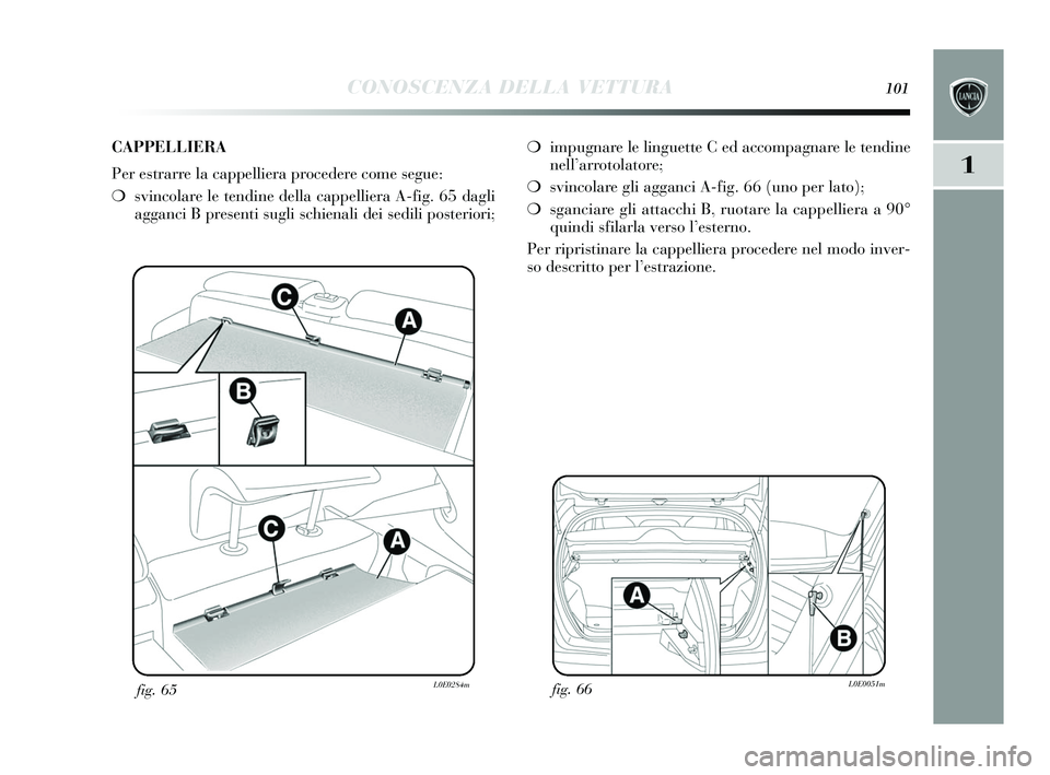Lancia Delta 2015  Libretto Uso Manutenzione (in Italian) CONOSCENZA DELLA VETTURA101
1
fig. 66L0E0051mfig. 65L0E0284m
❍impugnare le linguette C ed accompagnare le tendine
nell’ arrotolatore;
❍ svincolare gli agganci A-fig. 66 (uno per lato);
❍ sganc