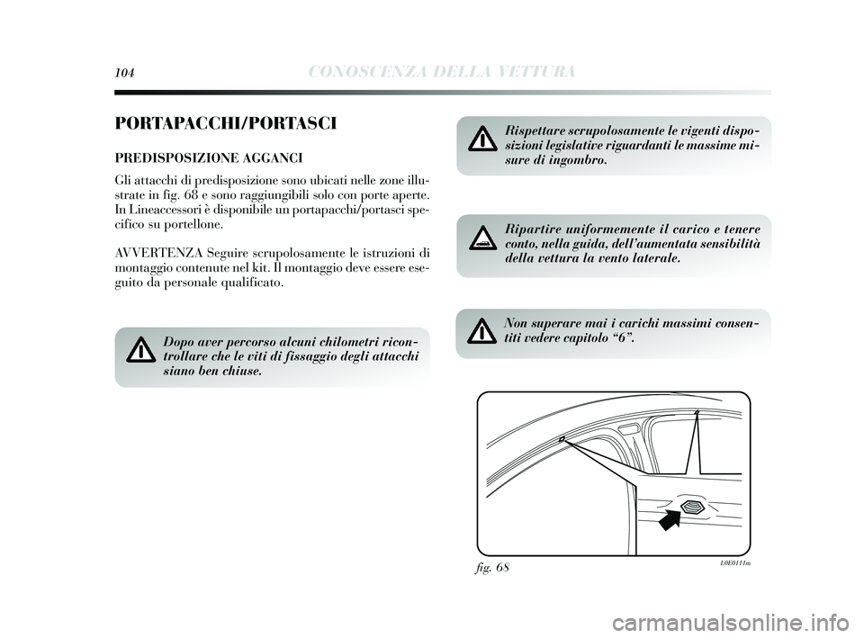Lancia Delta 2015  Libretto Uso Manutenzione (in Italian) 104CONOSCENZA DELLA VETTURA
PORTAPACCHI/PORTASCI
PREDISPOSIZIONE AGGANCI
Gli attacchi di predis posizione  sono ubicati nelle zone illu-
s trate in fig. 68 e s ono raggiungibili solo con porte aperte.