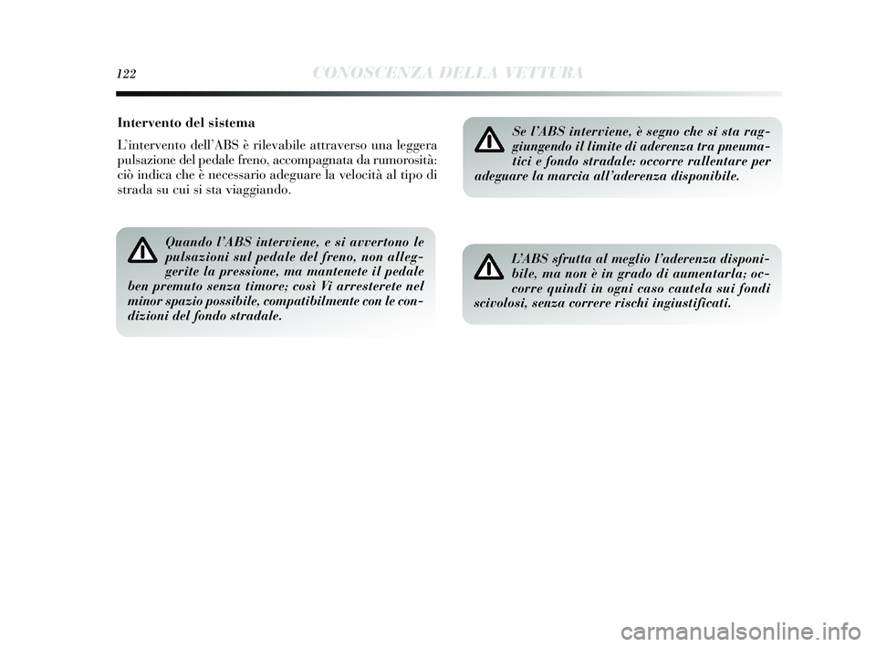 Lancia Delta 2015  Libretto Uso Manutenzione (in Italian) 122CONOSCENZA DELLA VETTURA
Intervento del sistema
L’intervento dell’ ABS è rilevabile attravers o una leggera
puls azione del pedale freno, accompagnata da rumoros ità:
ciò indica che è neces