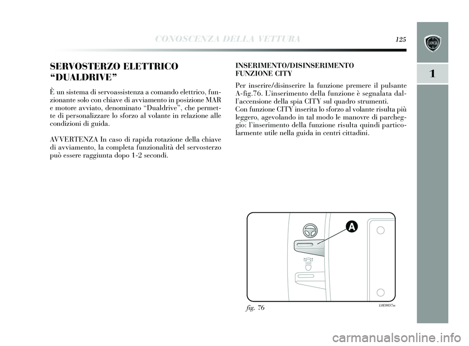 Lancia Delta 2015  Libretto Uso Manutenzione (in Italian) CONOSCENZA DELLA VETTURA125
1
SERVOSTERZO ELETTRICO
“DUALDRIVE” 
È un sis tema di s ervoassistenza a comando elettrico, fun-
zionante  solo con chiave di avviamento in po sizione MAR
e motore avv