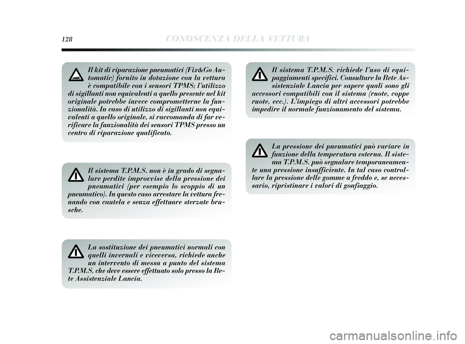 Lancia Delta 2015  Libretto Uso Manutenzione (in Italian) 128CONOSCENZA DELLA VETTURA
Il sistema T.P.M.S. non è in grado di segna-
lare perdite improvvise della pressione dei
pneumatici (per esempio lo scoppio di un
pneumatico). In questo caso arrestare la 