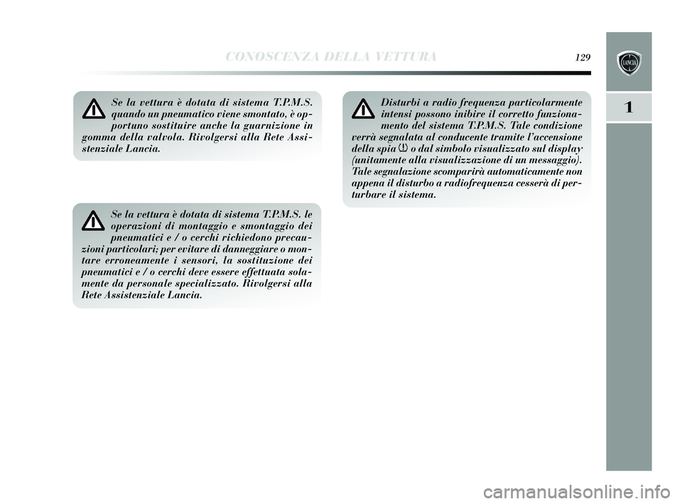 Lancia Delta 2015  Libretto Uso Manutenzione (in Italian) CONOSCENZA DELLA VETTURA129
1Se la vettura è dotata di sistema T.P.M.S.
quando un pneumatico viene smontato, è op-
portuno sostituire anche la guarnizione in
gomma della valvola. Rivolgersi alla Ret