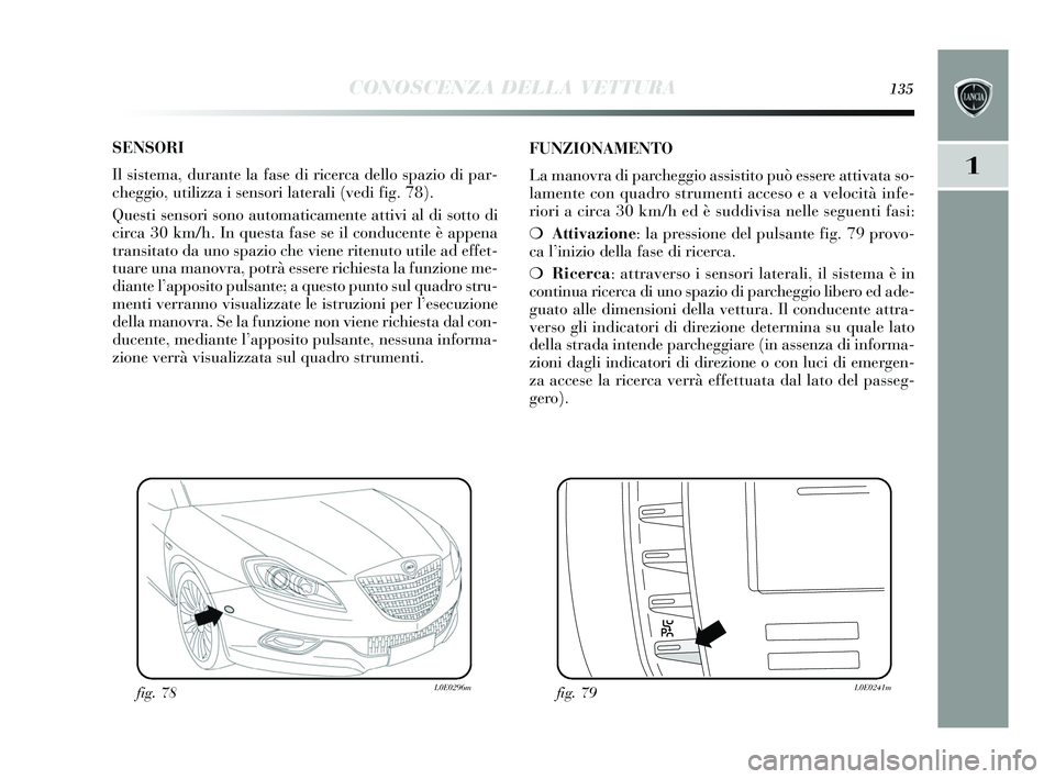 Lancia Delta 2015  Libretto Uso Manutenzione (in Italian) CONOSCENZA DELLA VETTURA135
1
SENSORI
Il  sis tema, durante la fa se di ricerca dello  spazio di par-
cheggio, utilizza i  sens ori laterali (vedi fig. 78). 
Ques ti sens ori  sono automaticamente att