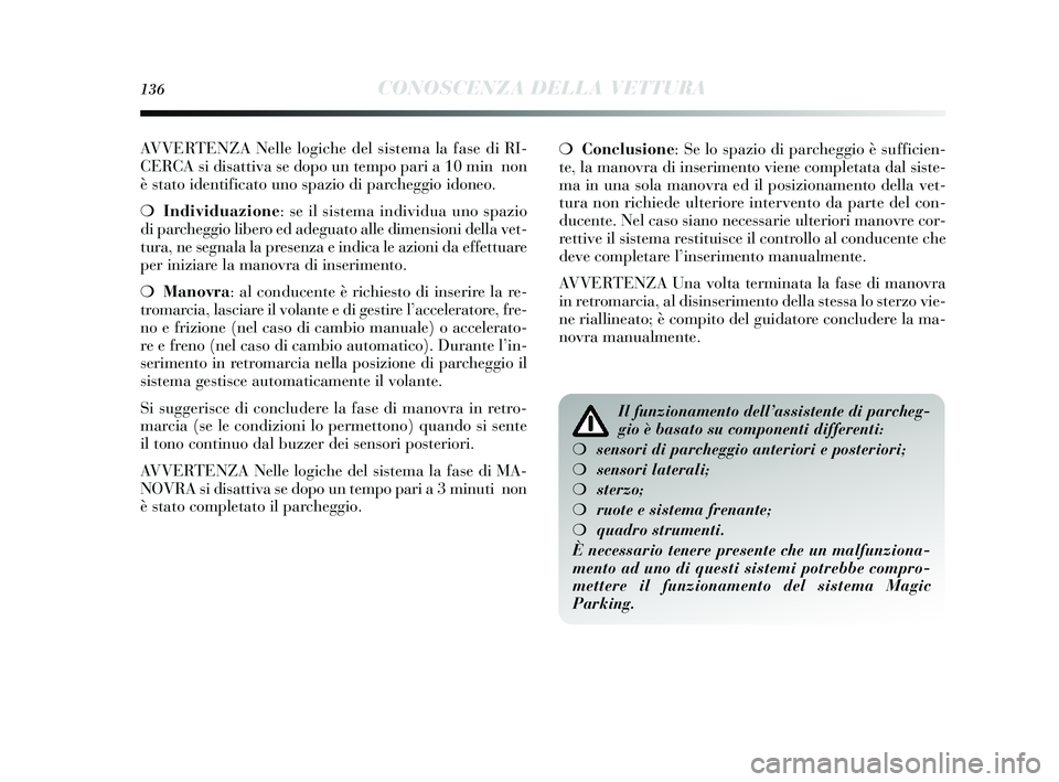 Lancia Delta 2015  Libretto Uso Manutenzione (in Italian) 136CONOSCENZA DELLA VETTURA
AVVERTENZA Nelle logiche del sis tema la fas e di RI-
CERCA  si dis attiva  se dopo un tempo pari a 10 min  non
è  stato identificato uno  spazio di parcheggio idoneo.
❍
