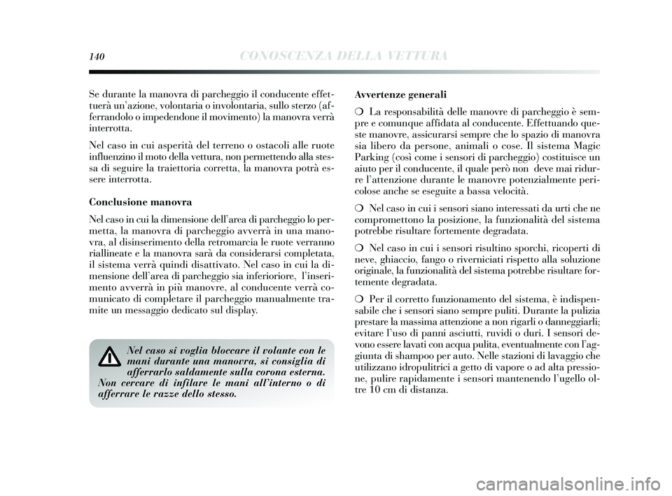 Lancia Delta 2015  Libretto Uso Manutenzione (in Italian) 140CONOSCENZA DELLA VETTURA
Se durante la manovra di parcheggio il conducente effet-
tuerà un’azione, volontaria o involontaria, s ullo sterzo (af-
ferrandolo o impedendone il movimento) la manovra