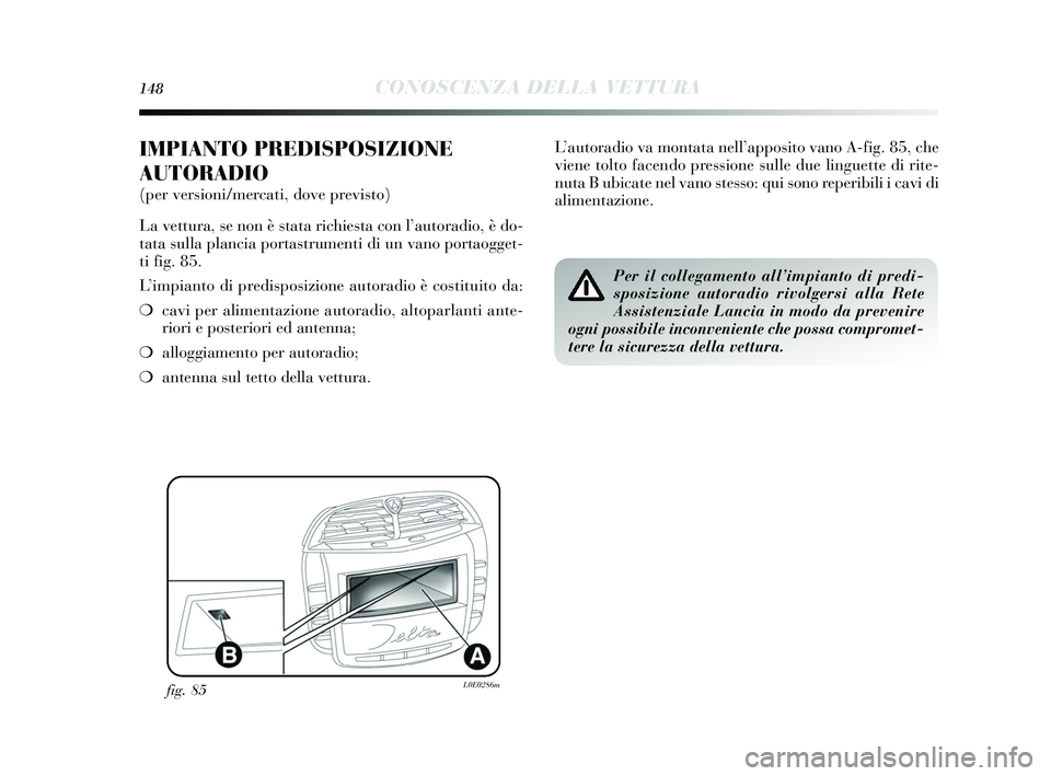 Lancia Delta 2015  Libretto Uso Manutenzione (in Italian) 148CONOSCENZA DELLA VETTURA
IMPIANTO PREDISPOSIZIONE
AUTORADIO
(per versioni/mercati, dove previsto)
La vettura, se non è  stata richie sta con l ’autoradio, è do-
tata  sulla plancia porta strume