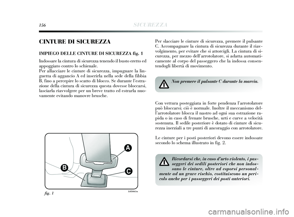 Lancia Delta 2015  Libretto Uso Manutenzione (in Italian) 156SICUREZZA
CINTURE DI SICUREZZA
IMPIEGO DELLE CINTURE DI SICUREZZA fig. 1
Indossare la cintura di sicurezza tenendo il busto eretto ed
appoggiato contro lo schienale. 
Per allacciare le cinture di s