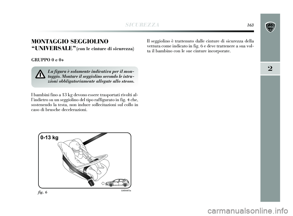 Lancia Delta 2015  Libretto Uso Manutenzione (in Italian) SICUREZZA163
2
MONTAGGIO SEGGIOLINO
“UNIVERSALE”
(con le cinture di sicurezza)
GRUPPO 0 e 0+ 
I bambini fino a 13 kg devono essere trasportati rivolti al-
l’indietro su un seggiolino del tipo ra