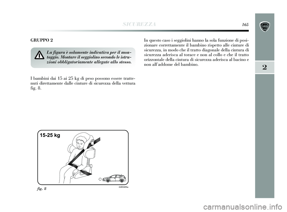 Lancia Delta 2015  Libretto Uso Manutenzione (in Italian) SICUREZZA165
2
GRUPPO 2 
I bambini dai 15 ai 25 kg di peso possono essere tratte-
nuti direttamente dalle cinture di sicurezza della vettura
fig. 8.In questo caso i seggiolini hanno la sola funzione d