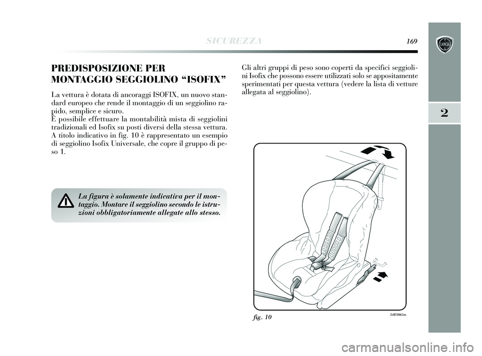 Lancia Delta 2015  Libretto Uso Manutenzione (in Italian) SICUREZZA169
2
PREDISPOSIZIONE PER
MONTAGGIO SEGGIOLINO “ISOFIX” 
La vettura è dotata di ancoraggi ISOFIX, un nuovo stan-
dard europeo che rende il montaggio di un seggiolino ra-
pido, semplice e