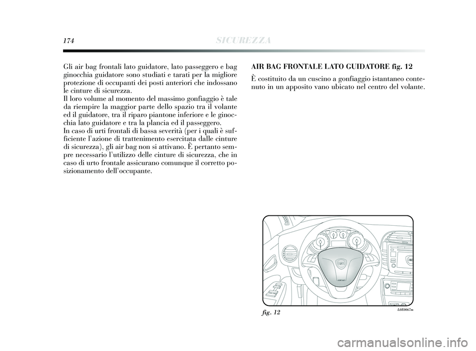 Lancia Delta 2015 Libretto Uso Manutenzione (in Italian) 174SICUREZZA
Gli air bag frontali lato guidatore, lato passeggero e bag
ginocchia guidatore sono studiati e tarati per la migliore
protezione di occupanti dei posti anteriori che indossano
le cinture Lancia Delta 2015 Libretto Uso Manutenzione (in Italian) 174SICUREZZA
Gli air bag frontali lato guidatore, lato passeggero e bag
ginocchia guidatore sono studiati e tarati per la migliore
protezione di occupanti dei posti anteriori che indossano
le cinture