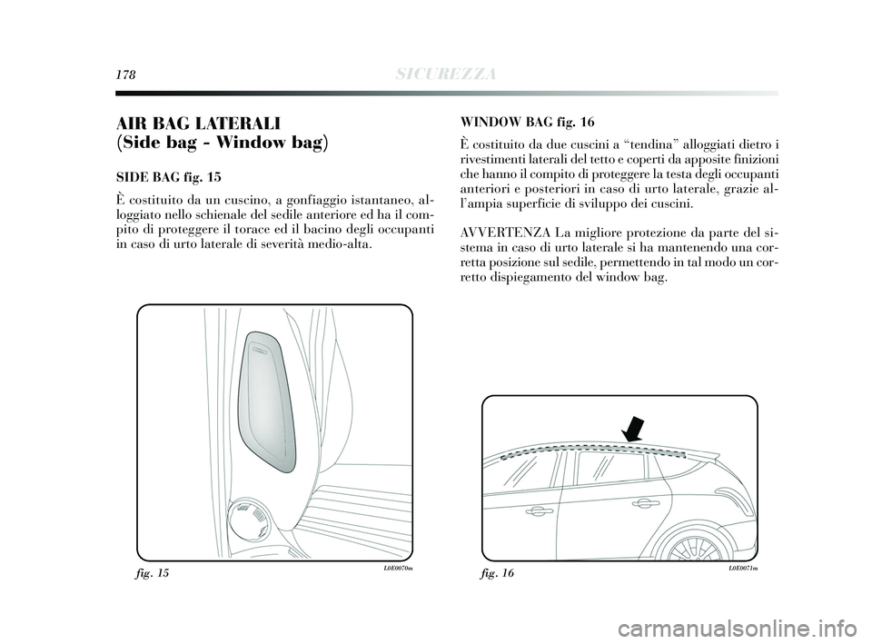 Lancia Delta 2015  Libretto Uso Manutenzione (in Italian) 178SICUREZZA
AIR BAG LATERALI 
(Side bag - Window bag) 
SIDE BAG fig. 15
È costituito da un cuscino, a gonfiaggio istantaneo, al-
loggiato nello schienale del sedile anteriore ed ha il com-
pito di p
