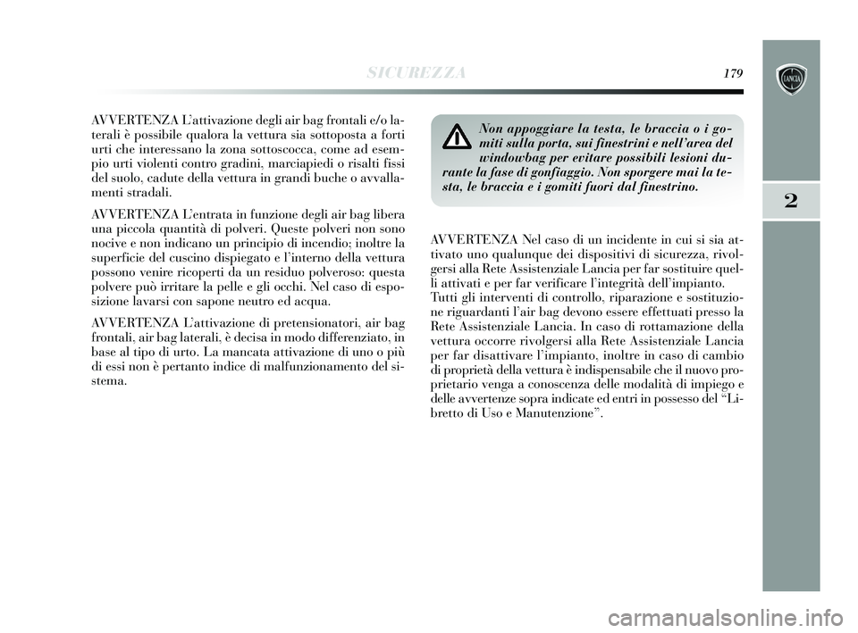 Lancia Delta 2015  Libretto Uso Manutenzione (in Italian) SICUREZZA179
2
AVVERTENZA L’attivazione degli air bag frontali e/o la-
terali è possibile qualora la vettura sia sottoposta a forti
urti che interessano la zona sottoscocca, come ad esem-
pio urti 