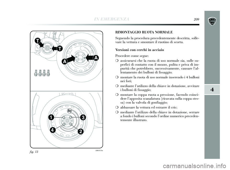 Lancia Delta 2015  Libretto Uso Manutenzione (in Italian) IN EMERGENZA209
4
fig. 13L0E0113m
RIMONTAGGIO RUOTA NORMALE
Seguendo la procedura precedentemente descritta, solle-
vare la vettura e smontare il ruotino di scorta.
Versioni con cerchi in acciaio
Proc